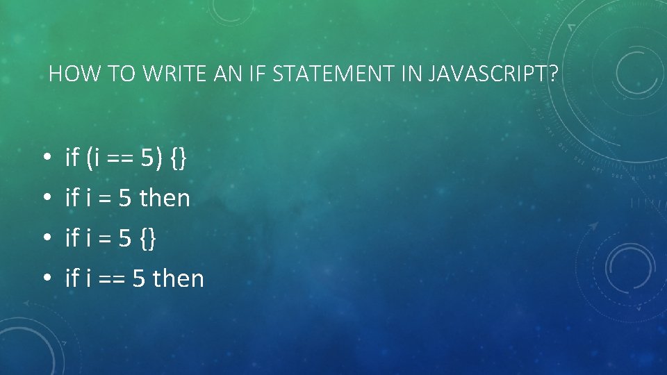  HOW TO WRITE AN IF STATEMENT IN JAVASCRIPT? • if (i == 5)