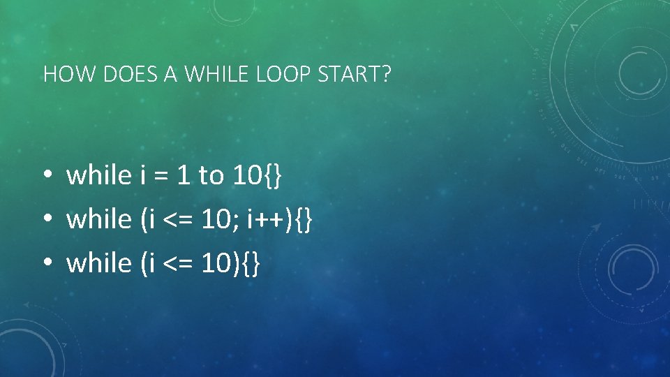 HOW DOES A WHILE LOOP START? • while i = 1 to 10{} •