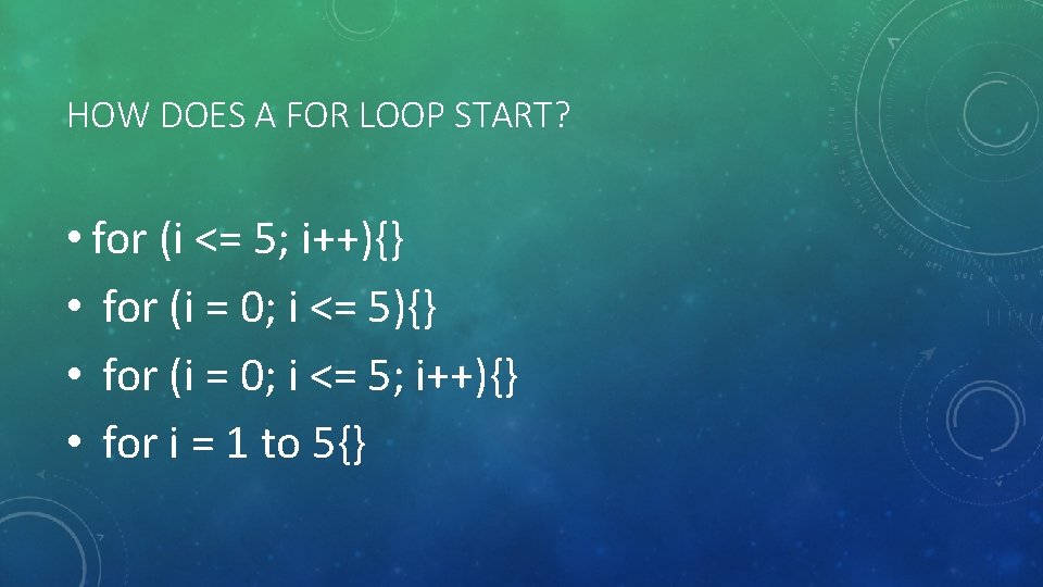 HOW DOES A FOR LOOP START? • for (i <= 5; i++){} • for