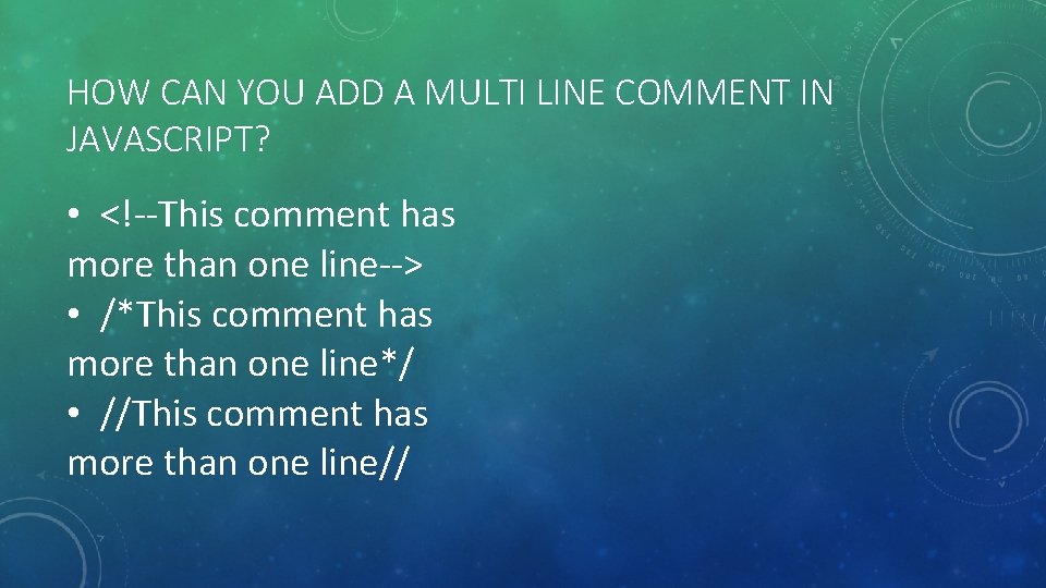 HOW CAN YOU ADD A MULTI LINE COMMENT IN JAVASCRIPT? • <!--This comment has