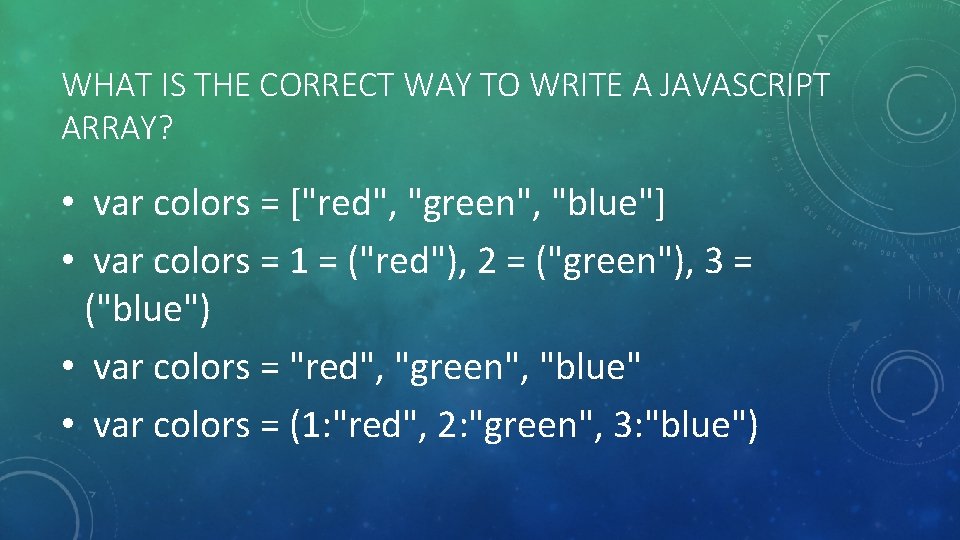 WHAT IS THE CORRECT WAY TO WRITE A JAVASCRIPT ARRAY? • var colors =