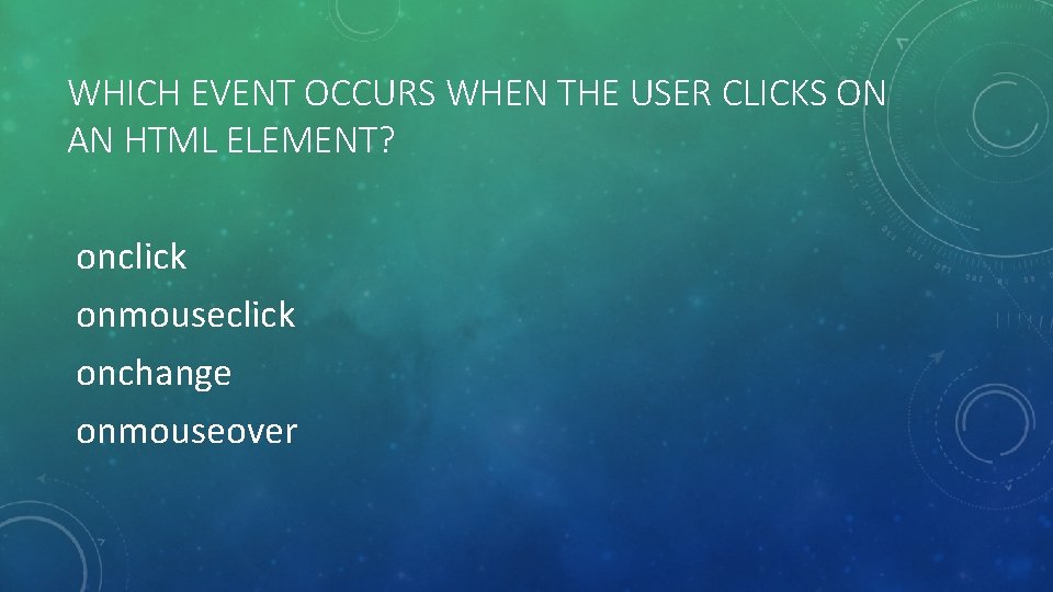 WHICH EVENT OCCURS WHEN THE USER CLICKS ON AN HTML ELEMENT? onclick onmouseclick onchange