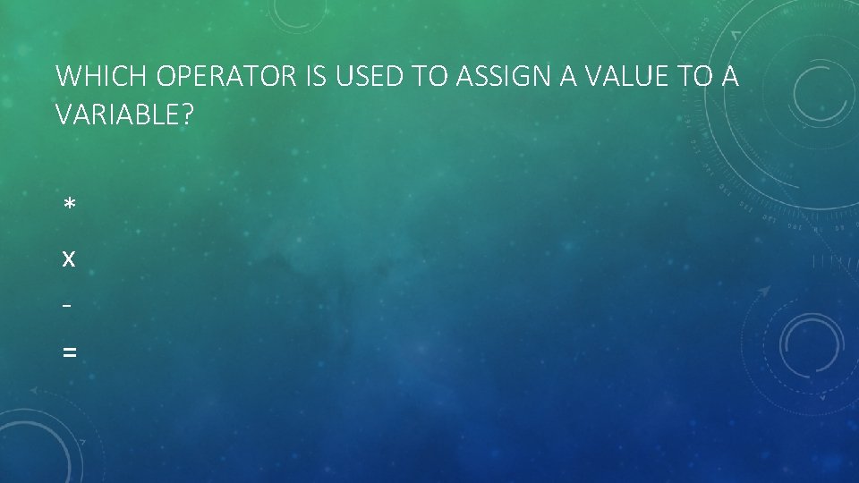 WHICH OPERATOR IS USED TO ASSIGN A VALUE TO A VARIABLE? * x =