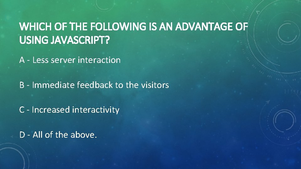 WHICH OF THE FOLLOWING IS AN ADVANTAGE OF USING JAVASCRIPT? A - Less server