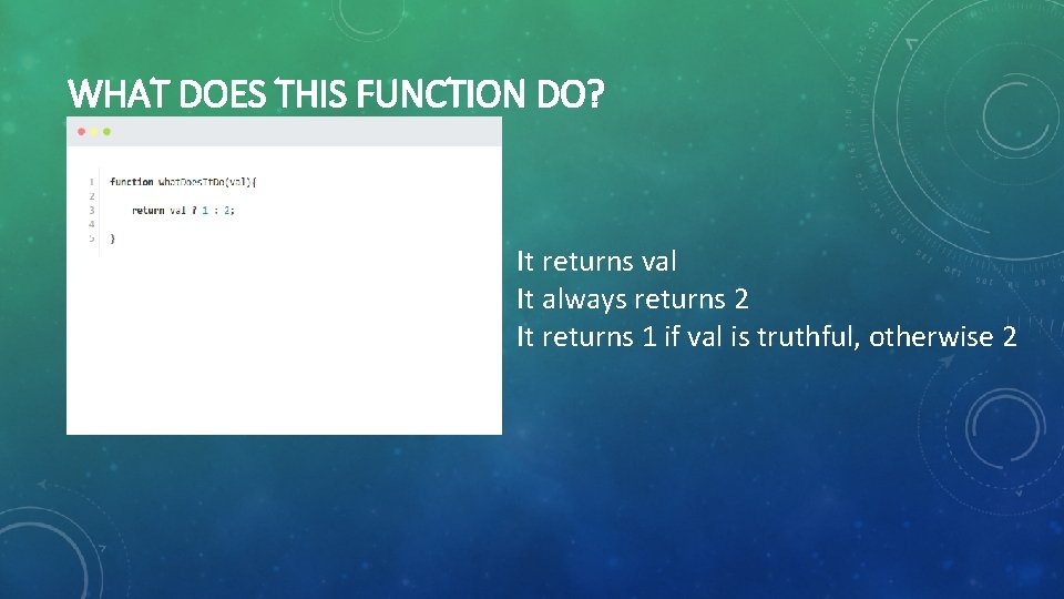 WHAT DOES THIS FUNCTION DO? It returns val It always returns 2 It returns