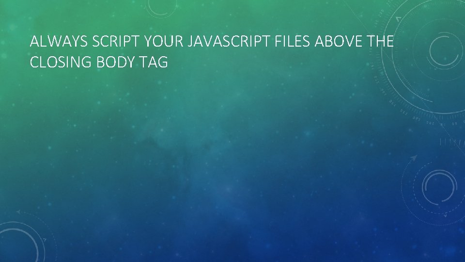 ALWAYS SCRIPT YOUR JAVASCRIPT FILES ABOVE THE CLOSING BODY TAG 