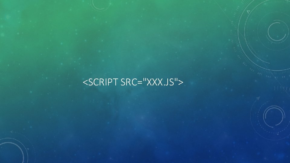 <SCRIPT SRC="XXX. JS"> 