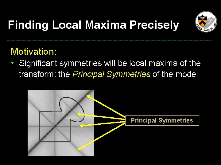 Finding Local Maxima Precisely Motivation: • Significant symmetries will be local maxima of the