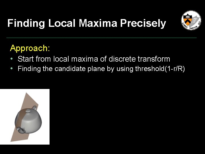 Finding Local Maxima Precisely Approach: • Start from local maxima of discrete transform •