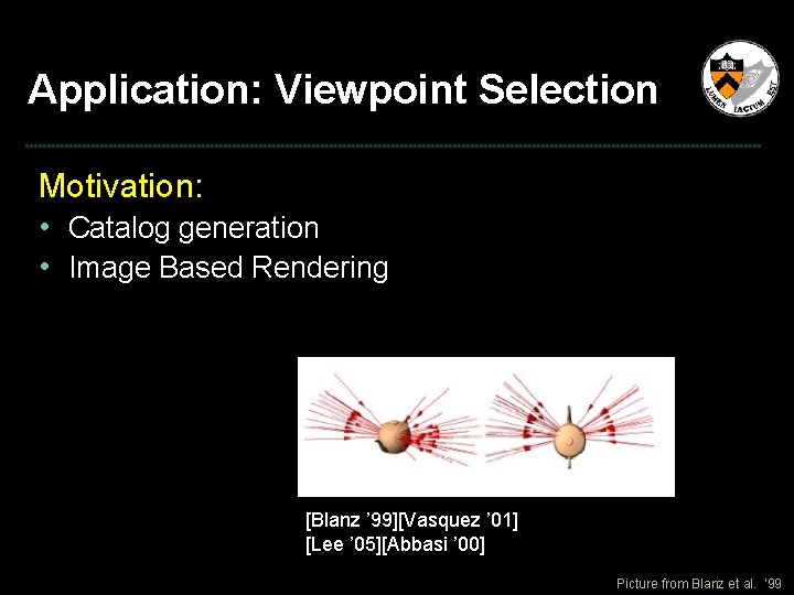 Application: Viewpoint Selection Motivation: • Catalog generation • Image Based Rendering [Blanz ’ 99][Vasquez