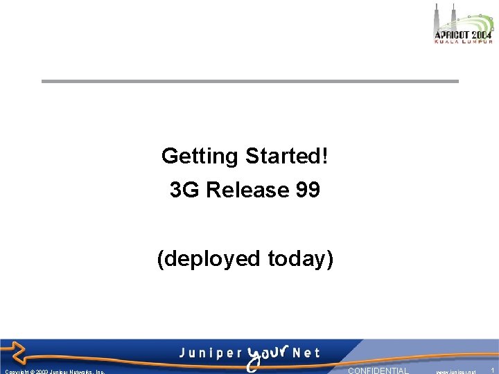 Getting Started! 3 G Release 99 (deployed today) Copyright © 2003 Juniper Networks, Inc.