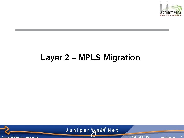 Layer 2 – MPLS Migration Copyright © 2003 Juniper Networks, Inc. CONFIDENTIAL www. juniper.