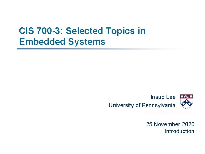 CIS 700 -3: Selected Topics in Embedded Systems Insup Lee University of Pennsylvania 25