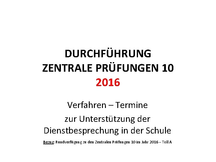 DURCHFÜHRUNG ZENTRALE PRÜFUNGEN 10 2016 Verfahren – Termine zur Unterstützung der Dienstbesprechung in der