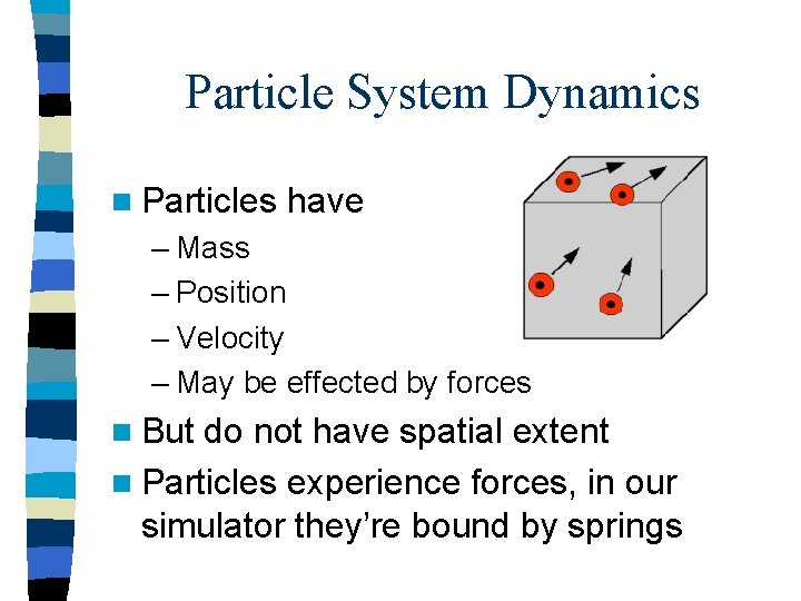 Particle System Dynamics n Particles have – Mass – Position – Velocity – May