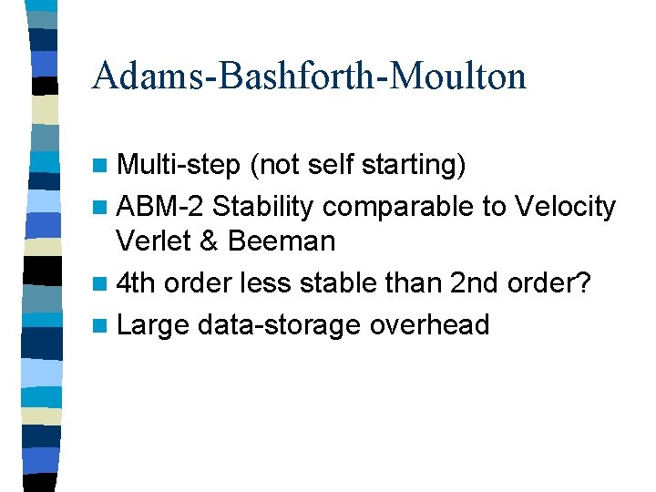 Adams-Bashforth-Moulton n Multi-step (not self starting) n ABM-2 Stability comparable to Velocity Verlet &