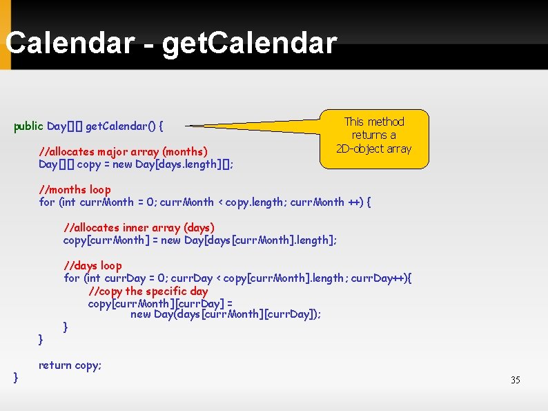 Calendar - get. Calendar public Day[][] get. Calendar() { //allocates major array (months) Day[][]