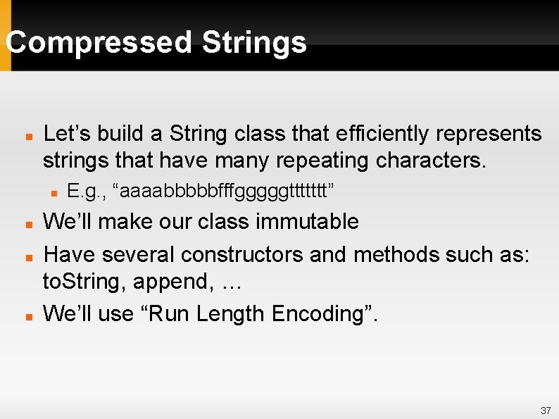 Compressed Strings Let’s build a String class that efficiently represents strings that have many