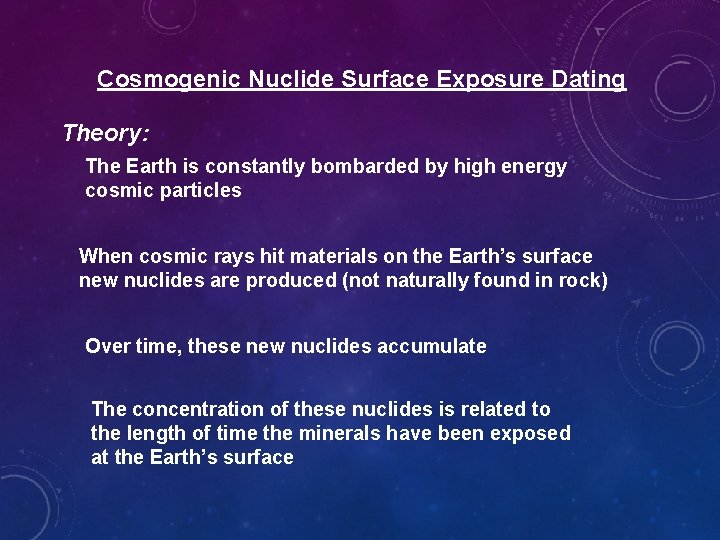 Cosmogenic Nuclide Surface Exposure Dating Theory: The Earth is constantly bombarded by high energy