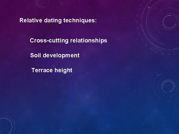 Relative dating techniques: Cross-cutting relationships Soil development Terrace height 