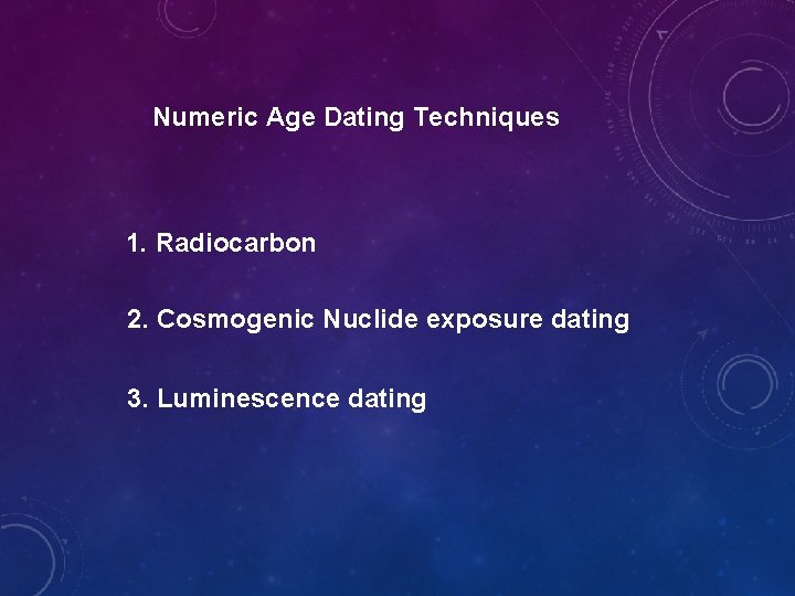 Numeric Age Dating Techniques 1. Radiocarbon 2. Cosmogenic Nuclide exposure dating 3. Luminescence dating