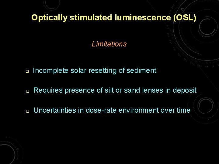 Optically stimulated luminescence (OSL) Limitations q Incomplete solar resetting of sediment q Requires presence