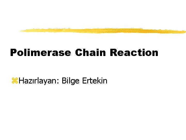 Polimerase Chain Reaction z. Hazırlayan: Bilge Ertekin 
