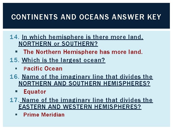 CONTINENTS AND OCEANS ANSWER KEY 14. In which hemisphere is there more land, NORTHERN