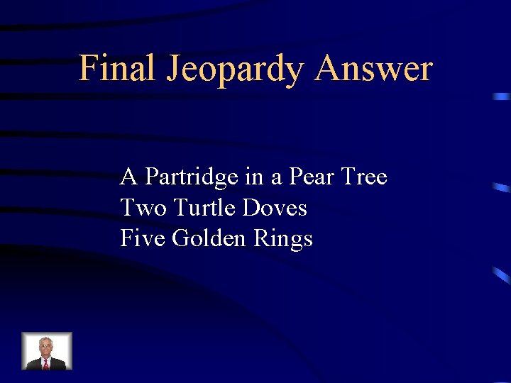 Final Jeopardy Answer A Partridge in a Pear Tree Two Turtle Doves Five Golden