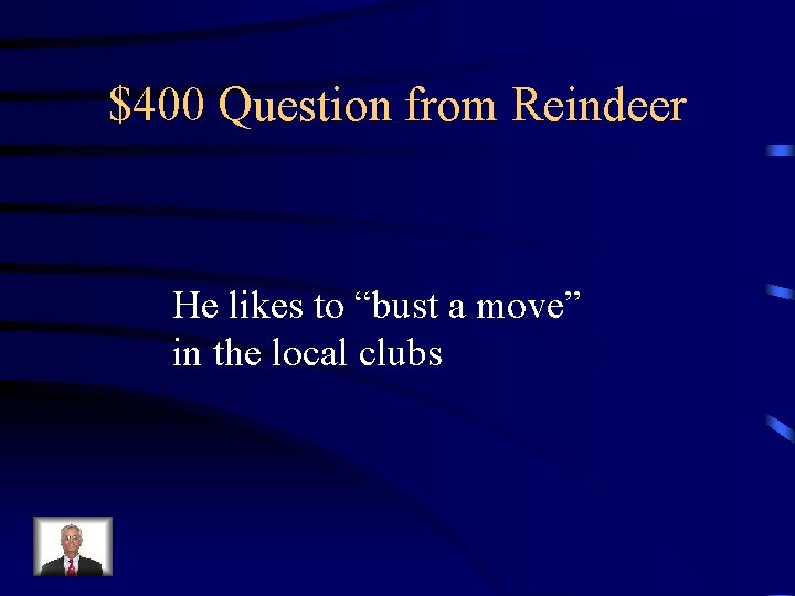 $400 Question from Reindeer He likes to “bust a move” in the local clubs