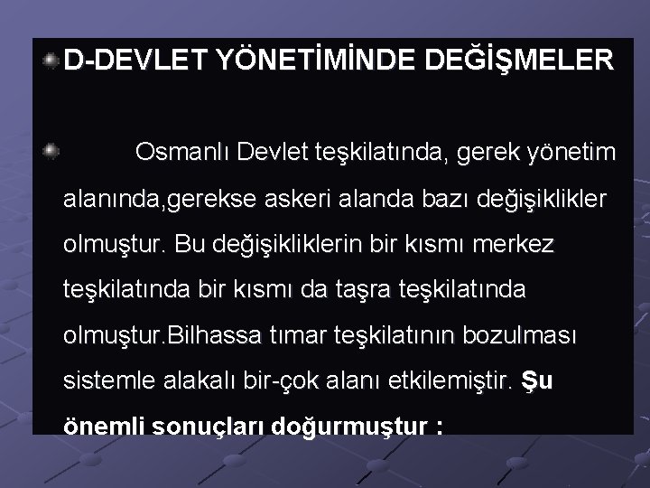 D-DEVLET YÖNETİMİNDE DEĞİŞMELER Osmanlı Devlet teşkilatında, gerek yönetim alanında, gerekse askeri alanda bazı değişiklikler