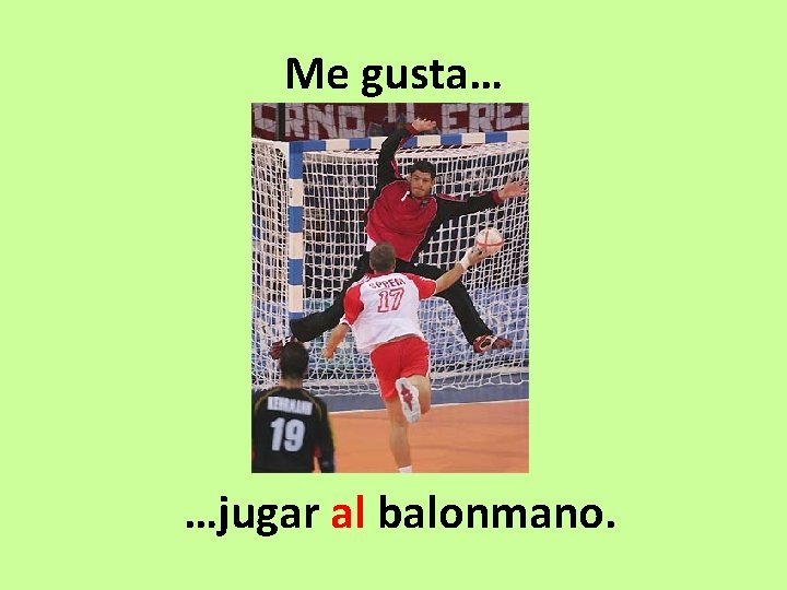 Me gusta… …jugar al balonmano. 
