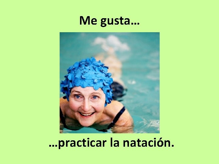 Me gusta… …practicar la natación. 
