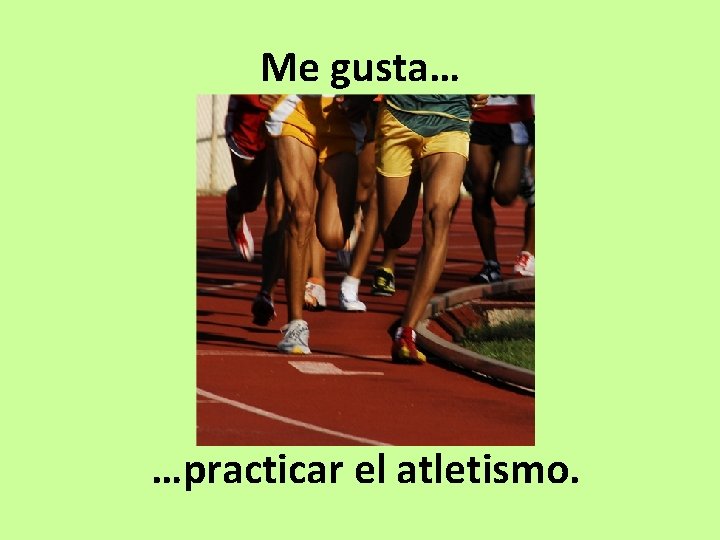 Me gusta… …practicar el atletismo. 