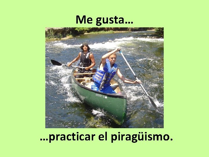 Me gusta… …practicar el piragüismo. 