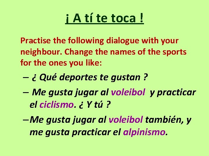 ¡ A tí te toca ! Practise the following dialogue with your neighbour. Change