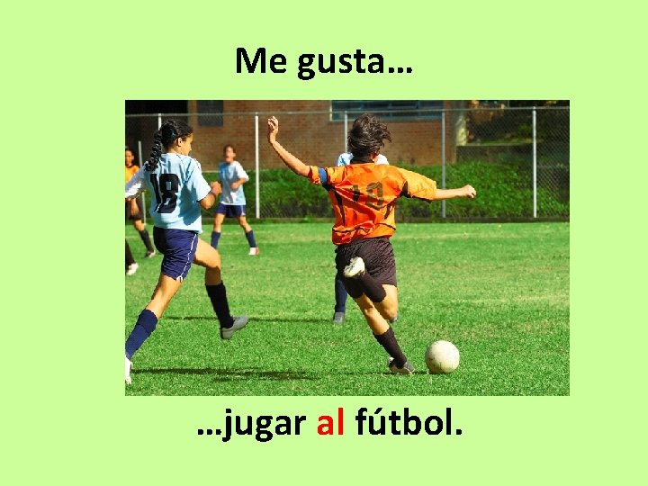 Me gusta… …jugar al fútbol. 