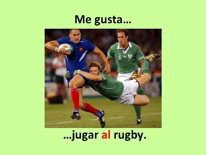 Me gusta… …jugar al rugby. 