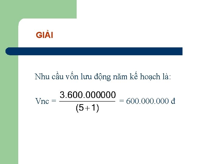 GIẢI Nhu cầu vốn lưu động năm kế hoạch là: Vnc = = 600.