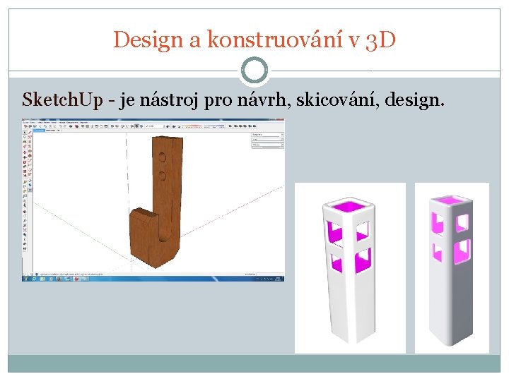 Design a konstruování v 3 D Sketch. Up - je nástroj pro návrh, skicování, Design a konstruování v 3 D Sketch. Up - je nástroj pro návrh, skicování,