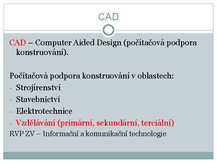 CAD – Computer Aided Design (počítačová podpora konstruování). Počítačová podpora konstruování v oblastech: -