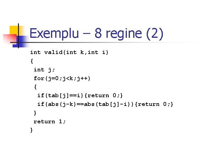 Exemplu – 8 regine (2) int valid(int k, int i) { int j; for(j=0;