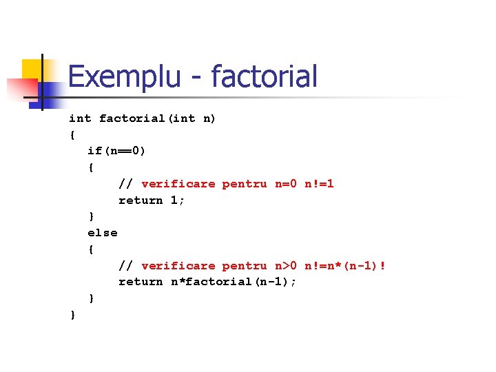 Exemplu - factorial int factorial(int n) { if(n==0) { // verificare pentru n=0 n!=1