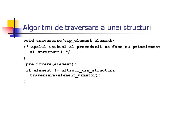 Algoritmi de traversare a unei structuri void traversare(tip_element) /* apelul initial al procedurii se