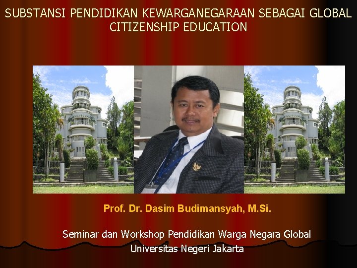 SUBSTANSI PENDIDIKAN KEWARGANEGARAAN SEBAGAI GLOBAL CITIZENSHIP EDUCATION Prof. Dr. Dasim Budimansyah, M. Si. Seminar