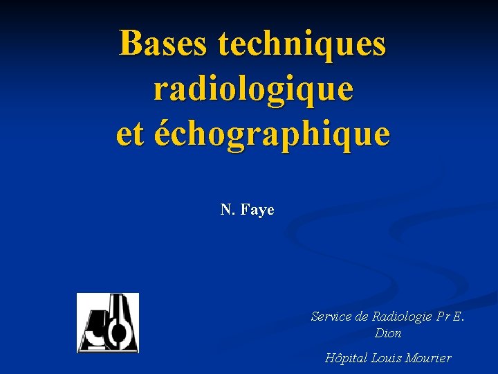 Bases techniques radiologique et échographique N. Faye Service de Radiologie Pr E. Dion Hôpital