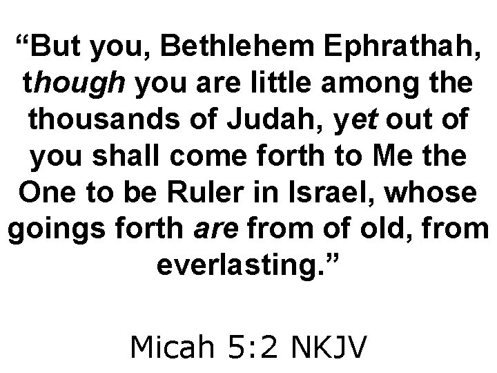 “But you, Bethlehem Ephrathah, though you are little among the thousands of Judah, yet