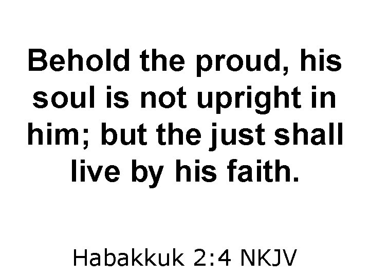 Behold the proud, his soul is not upright in him; but the just shall