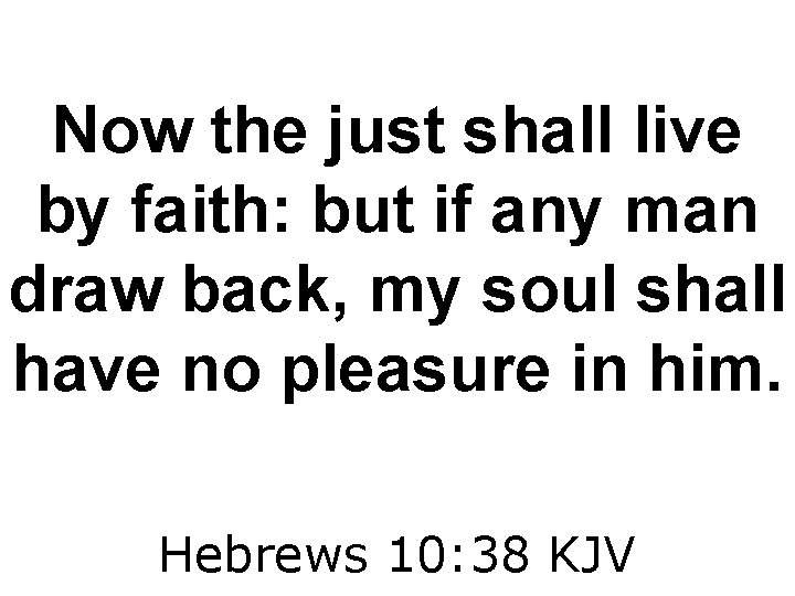 Now the just shall live by faith: but if any man draw back, my