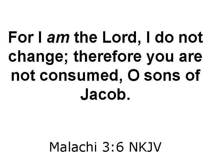 For I am the Lord, I do not change; therefore you are not consumed,